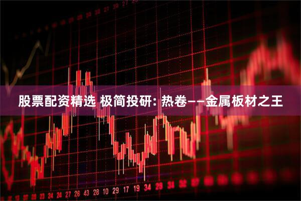 股票配资精选 极简投研: 热卷——金属板材之王