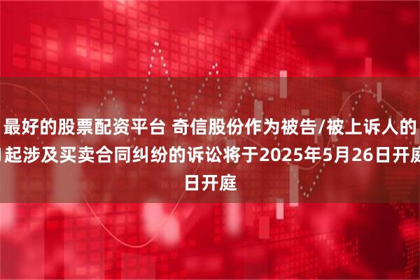 最好的股票配资平台 奇信股份作为被告/被上诉人的1起涉及买卖合同纠纷的诉讼将于2025年5月26日开庭
