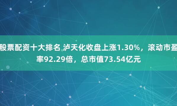 股票配资十大排名 泸天化收盘上涨1.30%，滚动市盈率92.29倍，总市值73.54亿元