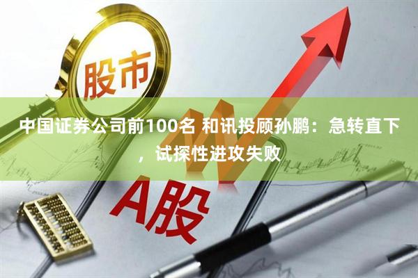 中国证券公司前100名 和讯投顾孙鹏：急转直下，试探性进攻失败
