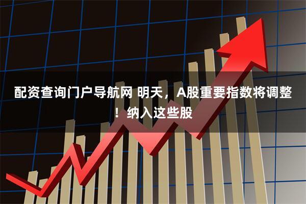 配资查询门户导航网 明天，A股重要指数将调整！纳入这些股